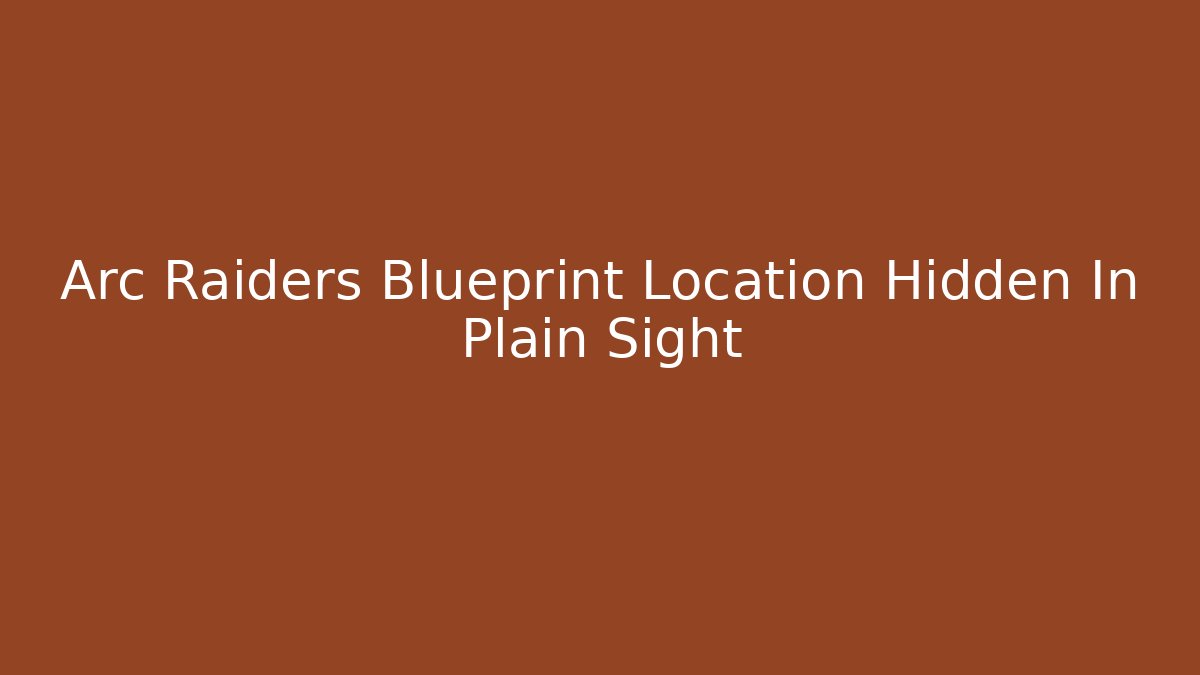 Arc Raiders Blueprint Location Hidden In Plain Sight