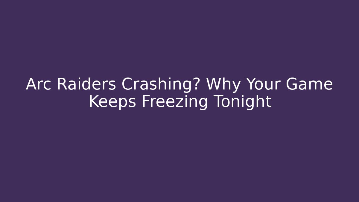 Arc Raiders Crashing? Why Your Game Keeps Freezing Tonight