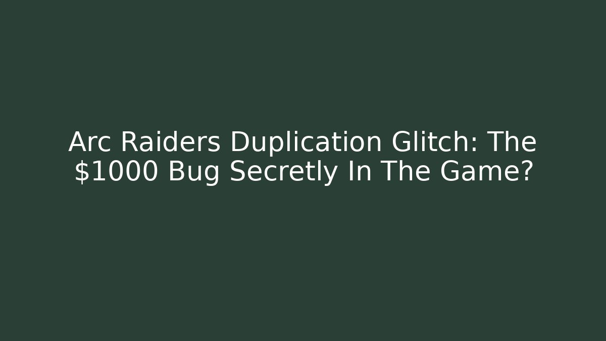 Arc Raiders Duplication Glitch: The $1000 Bug Secretly In The Game?