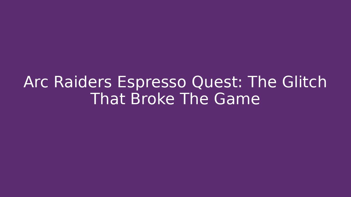 Arc Raiders Espresso Quest: The Glitch That Broke The Game