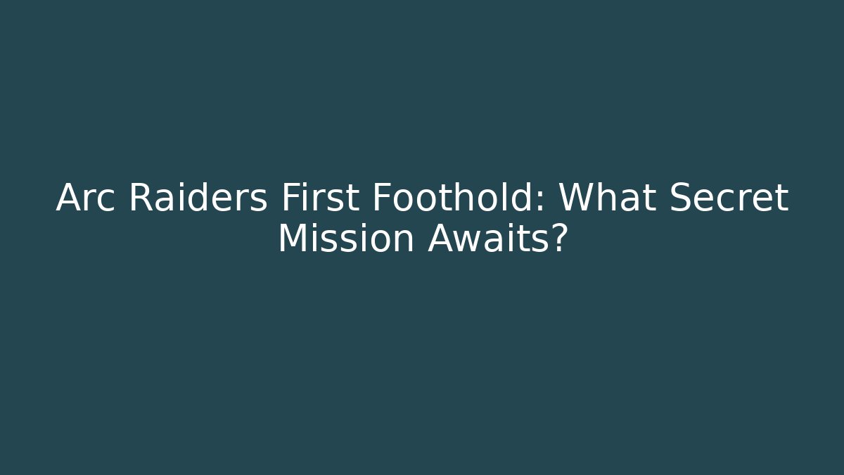 Arc Raiders First Foothold: What Secret Mission Awaits?