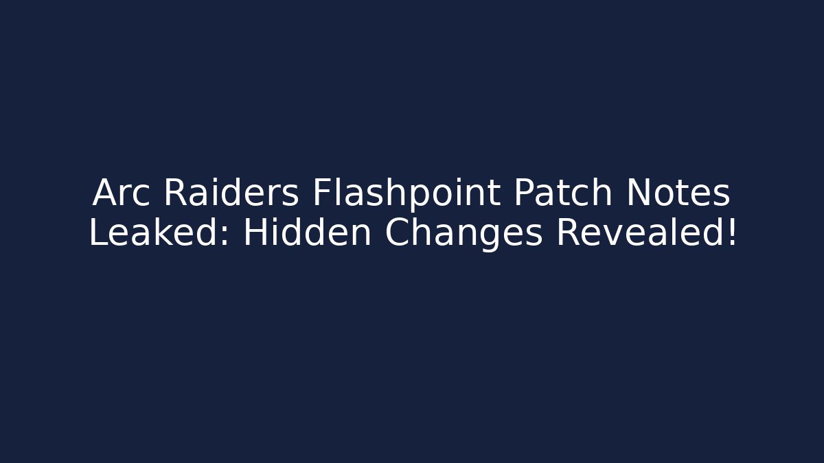 Arc Raiders Flashpoint Patch Notes Leaked: Hidden Changes Revealed!