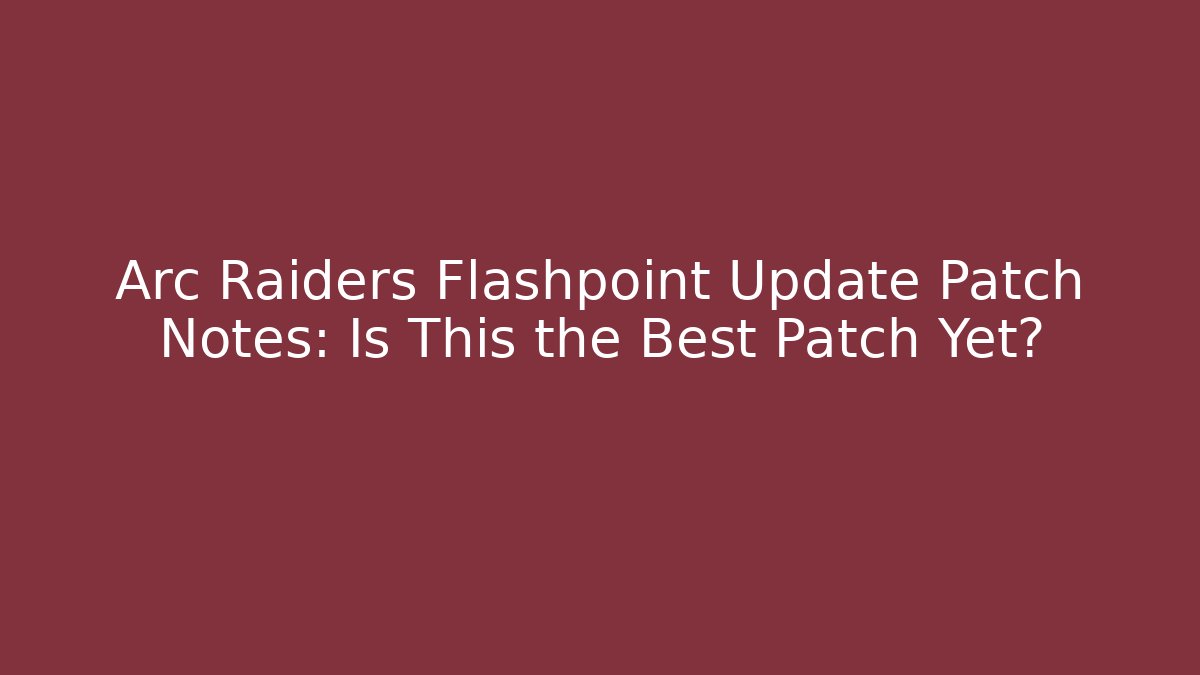 Arc Raiders Flashpoint Update Patch Notes: Is This the Best Patch Yet?