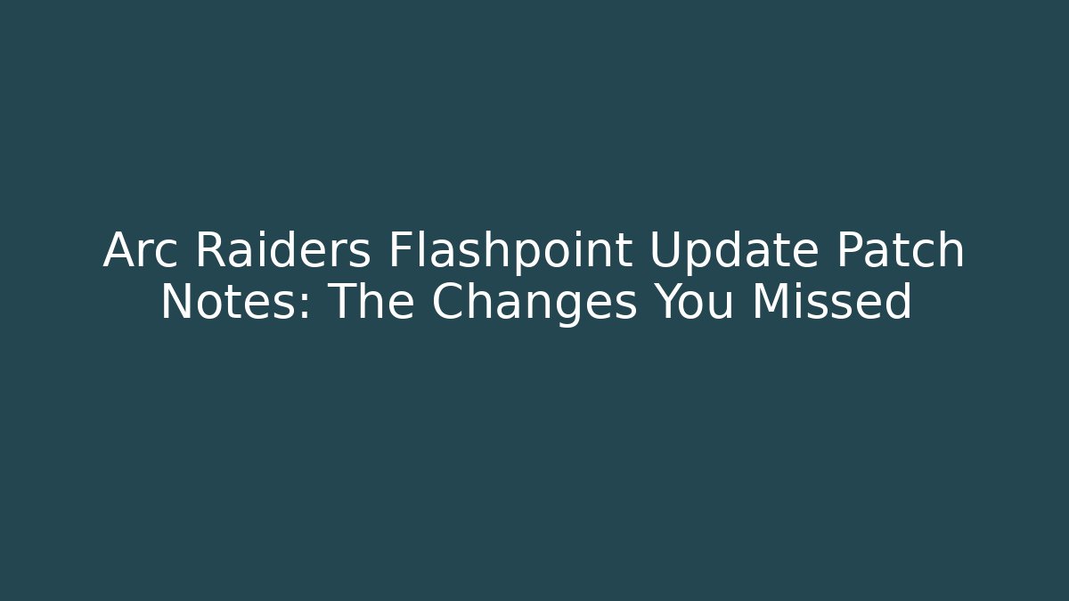 Arc Raiders Flashpoint Update Patch Notes: The Changes You Missed