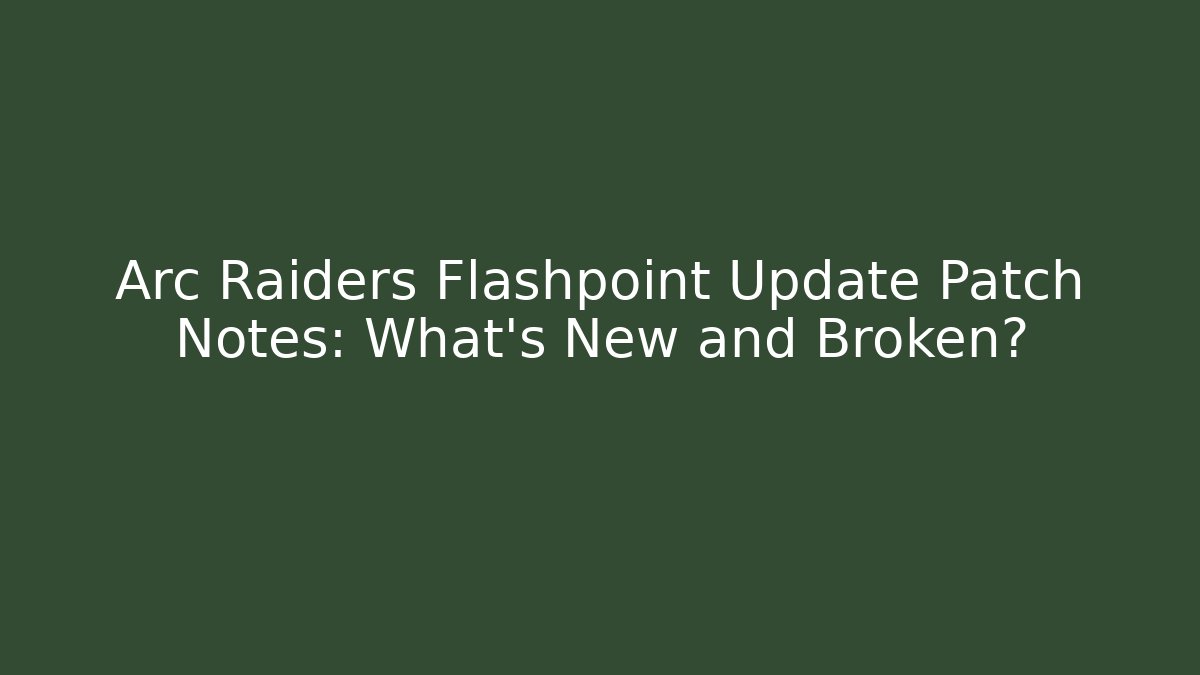 Arc Raiders Flashpoint Update Patch Notes: What’s New and Broken?