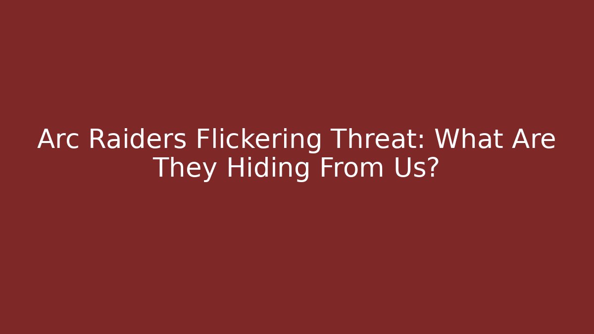 Arc Raiders Flickering Threat: What Are They Hiding From Us?