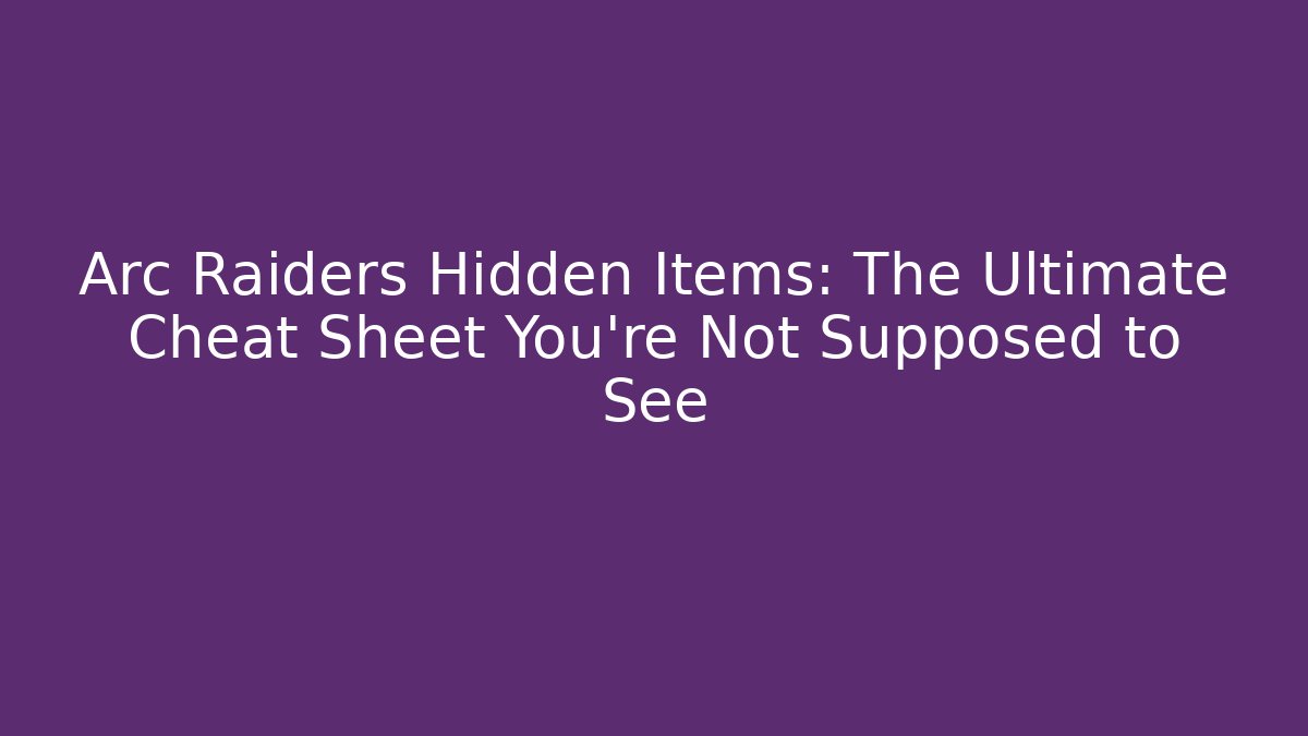 Arc Raiders Hidden Items: The Ultimate Cheat Sheet You’re Not Supposed to See