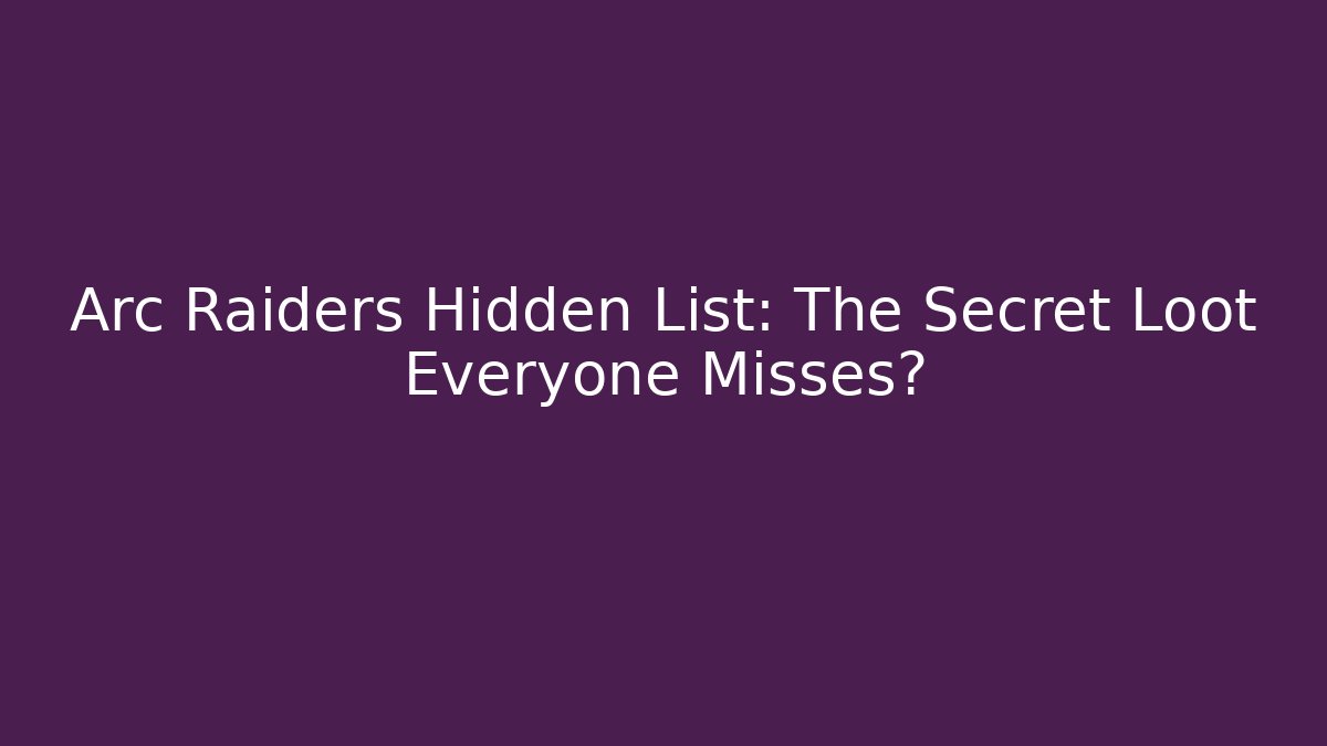 Arc Raiders Hidden List: The Secret Loot Everyone Misses?