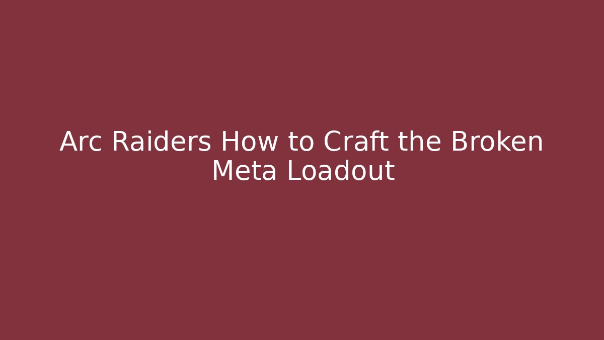 Arc Raiders How to Craft the Broken Meta Loadout