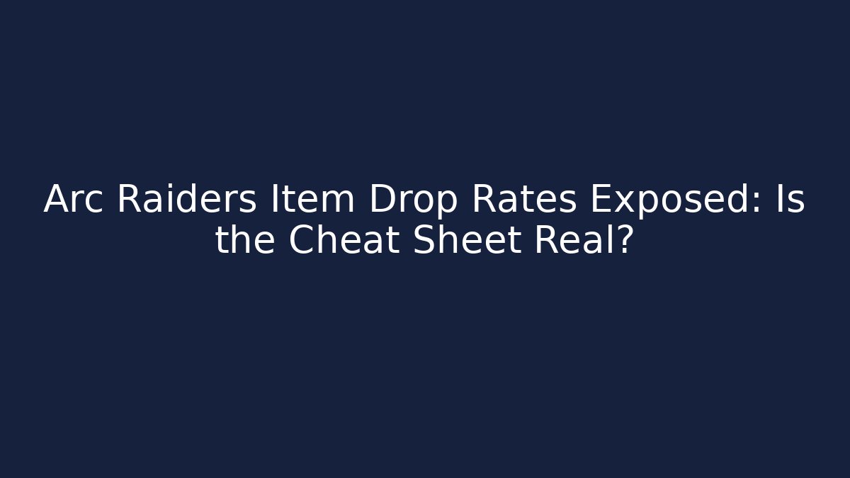 Arc Raiders Item Drop Rates Exposed: Is the Cheat Sheet Real?
