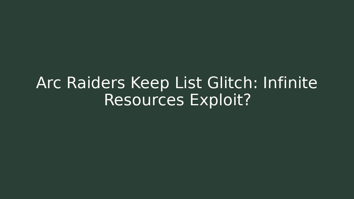 Arc Raiders Keep List Glitch: Infinite Resources Exploit?