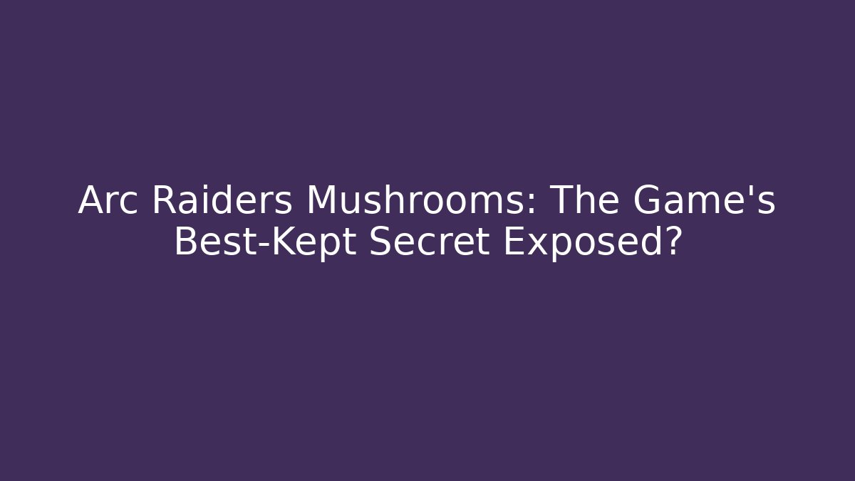 Arc Raiders Mushrooms: The Game's Best-Kept Secret Exposed?