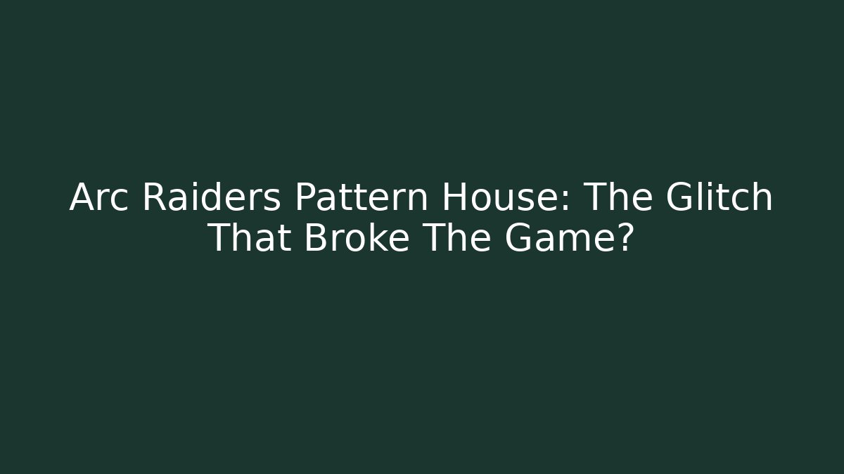 Arc Raiders Pattern House: The Glitch That Broke The Game?