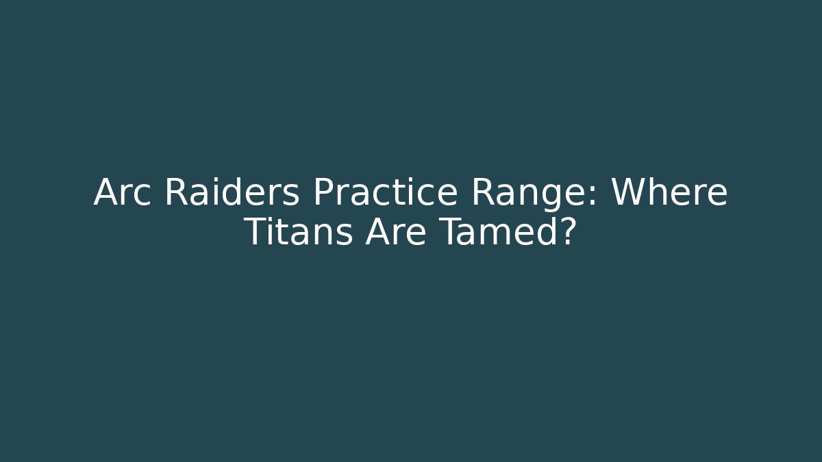 Arc Raiders Practice Range: Where Titans Are Tamed?