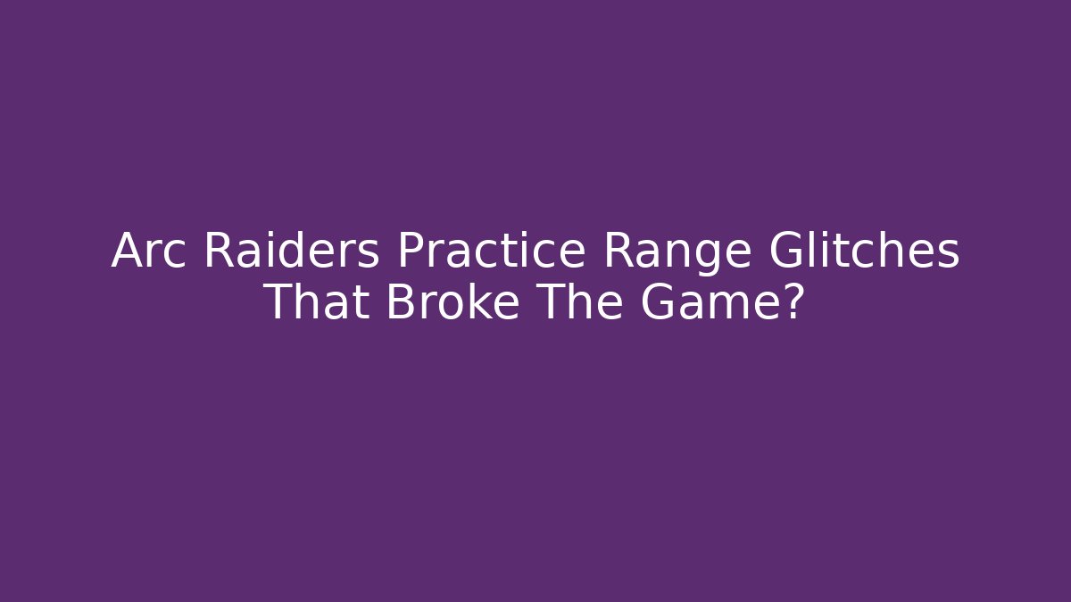 Arc Raiders Practice Range Glitches That Broke The Game?