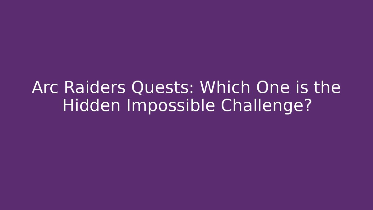 Arc Raiders Quests: Which One is the Hidden Impossible Challenge?