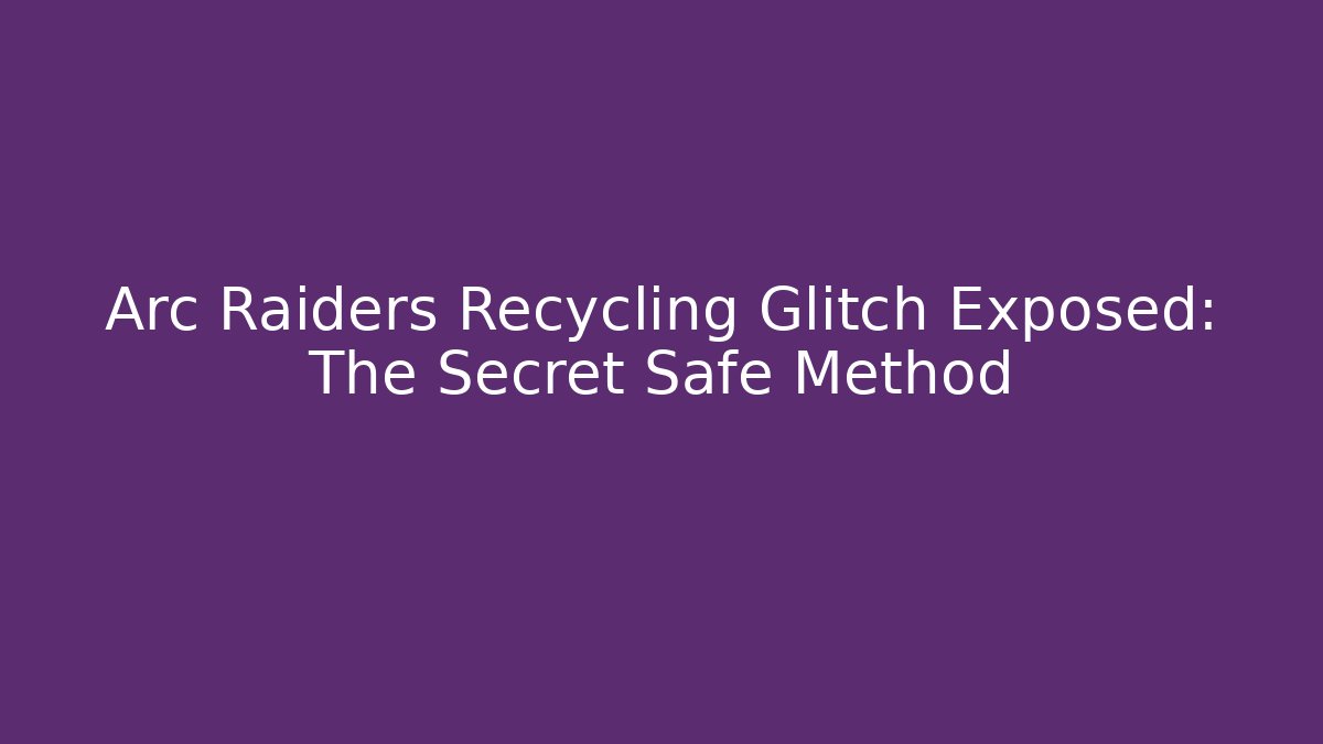 Arc Raiders Recycling Glitch Exposed: The Secret Safe Method