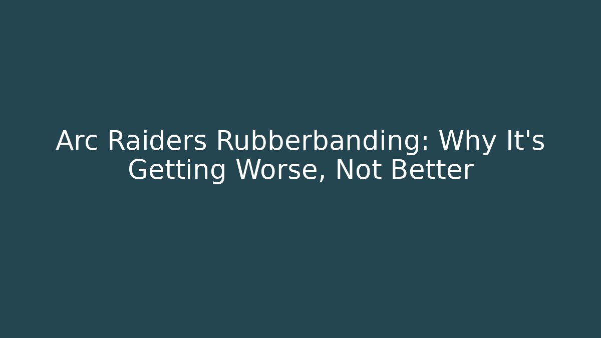 Arc Raiders Rubberbanding: Why It's Getting Worse, Not Better