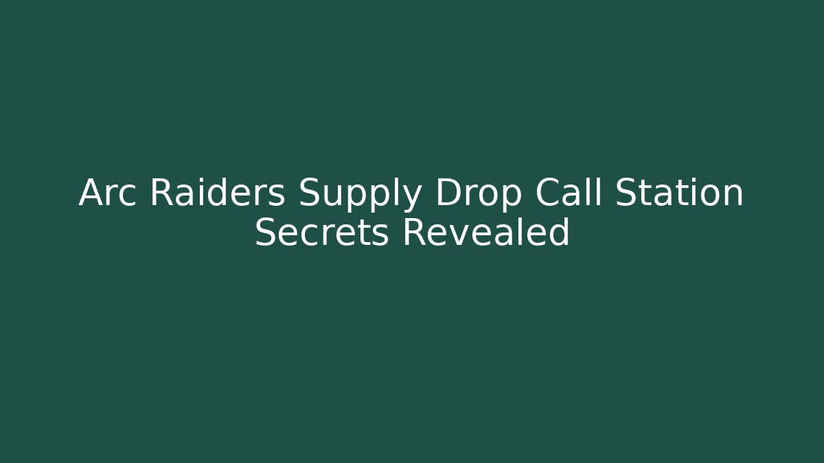 Arc Raiders Supply Drop Call Station Secrets Revealed - The Family Holidays