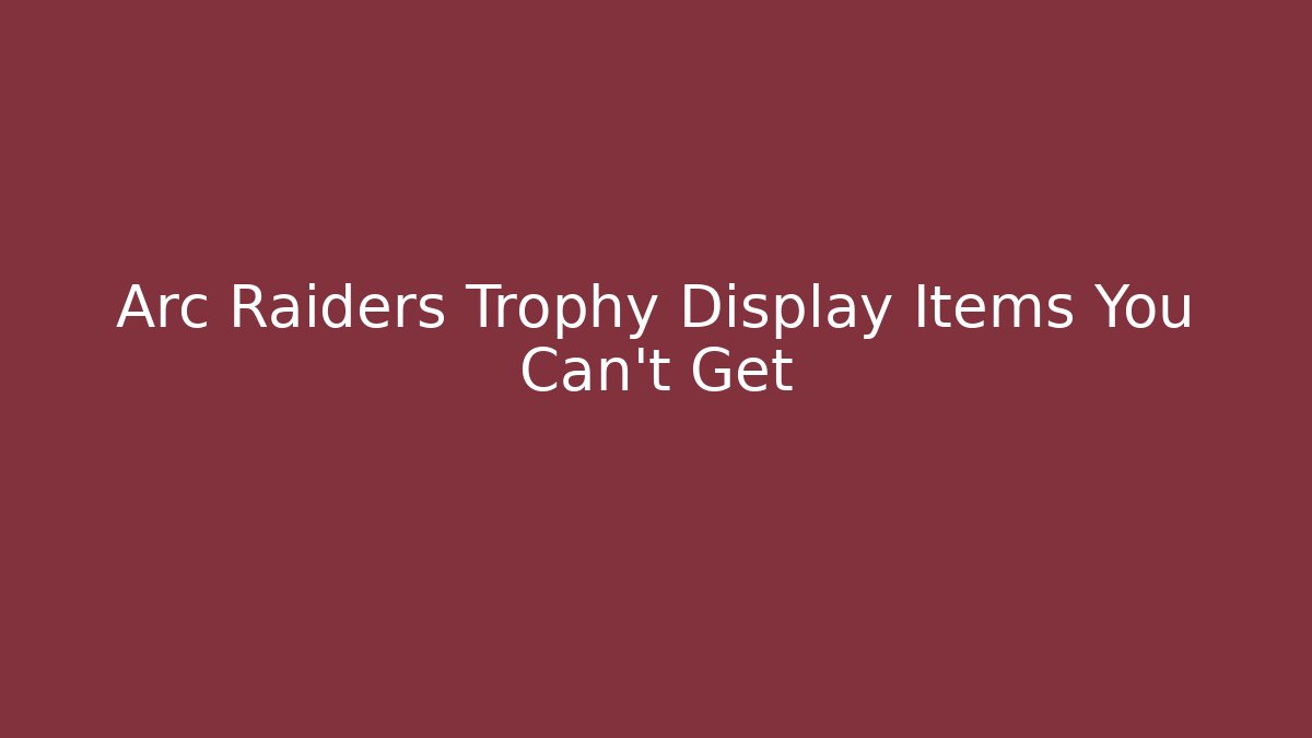 Arc Raiders Trophy Display Items You Can't Get - The Family Holidays