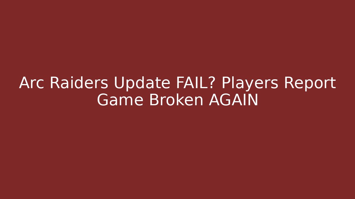 Arc Raiders Update FAIL? Players Report Game Broken AGAIN