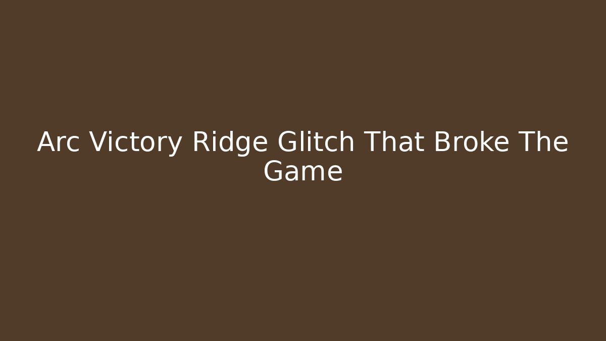 Arc Victory Ridge Glitch That Broke The Game