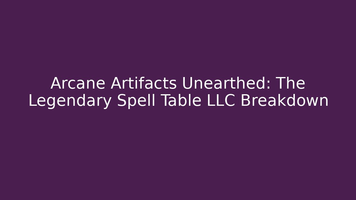 Arcane Artifacts Unearthed: The Legendary Spell Table LLC Breakdown