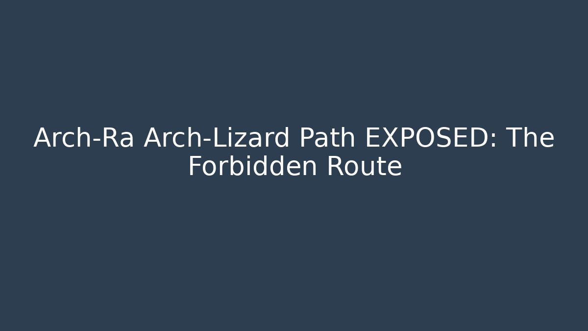 Arch-Ra Arch-Lizard Path EXPOSED: The Forbidden Route