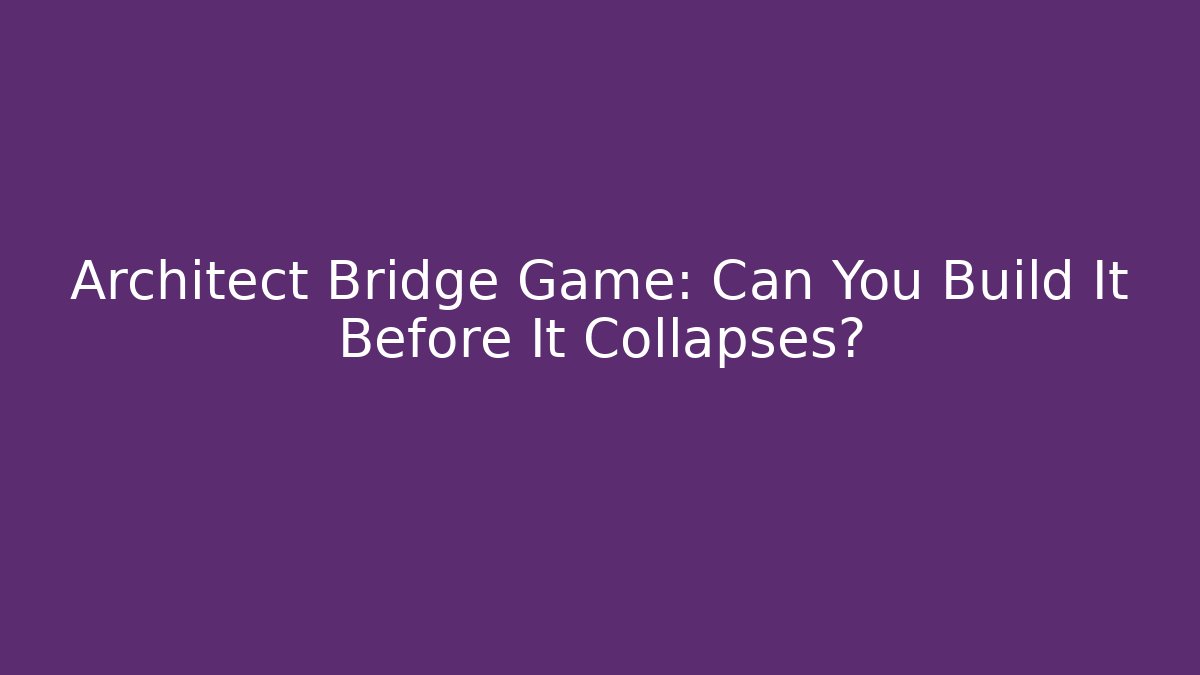 Architect Bridge Game: Can You Build It Before It Collapses? - The Family Holidays