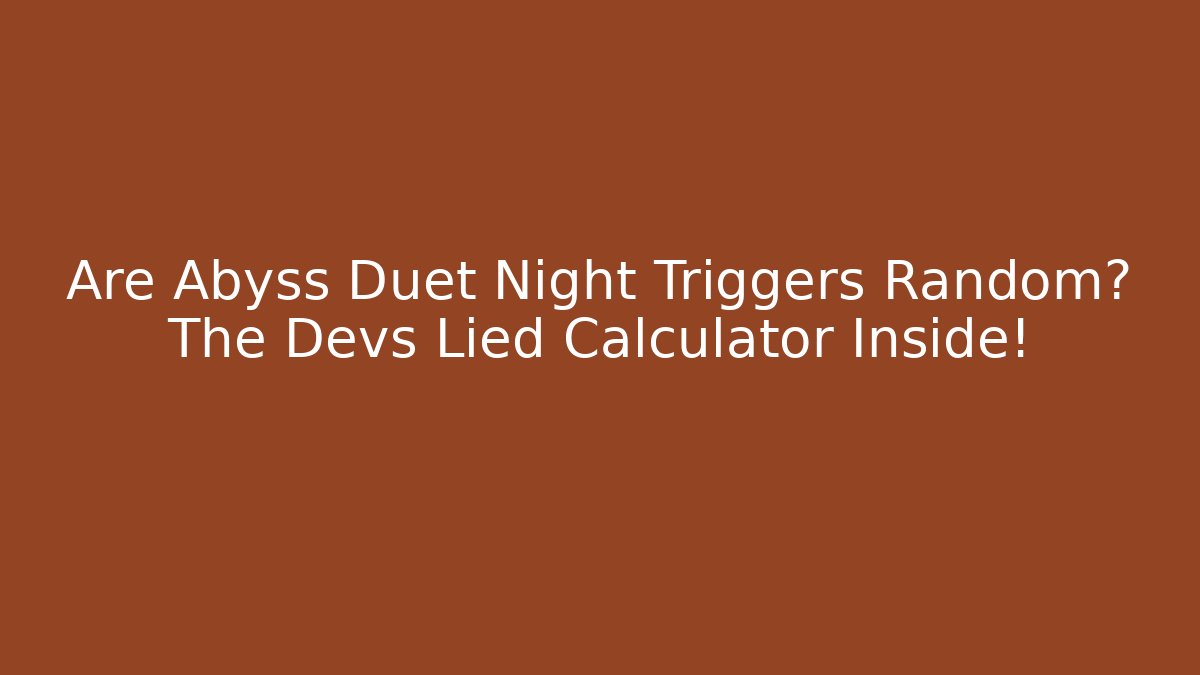 Are Abyss Duet Night Triggers Random? The Devs Lied Calculator Inside!