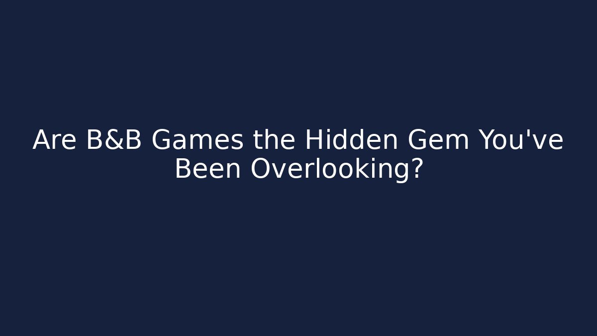 Are B&B Games the Hidden Gem You’ve Been Overlooking? - The Family Holidays