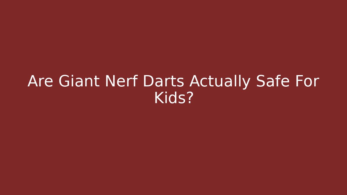 Are Giant Nerf Darts Actually Safe For Kids?