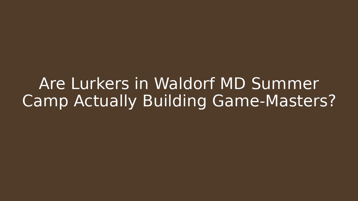 Are Lurkers in Waldorf MD Summer Camp Actually Building Game-Masters?