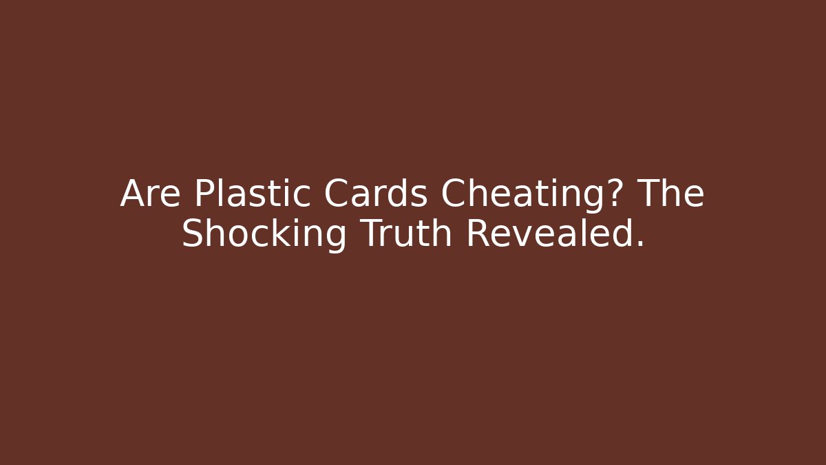 Are Plastic Cards Cheating? The Shocking Truth Revealed.