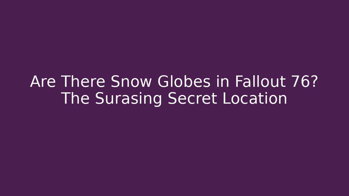 Are There Snow Globes in Fallout 76? The Surasing Secret Location