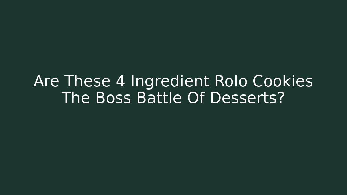 Are These 4 Ingredient Rolo Cookies The Boss Battle Of Desserts?