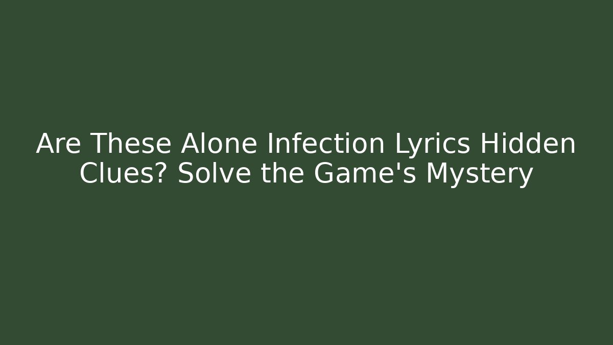 Are These Alone Infection Lyrics Hidden Clues? Solve the Game's Mystery