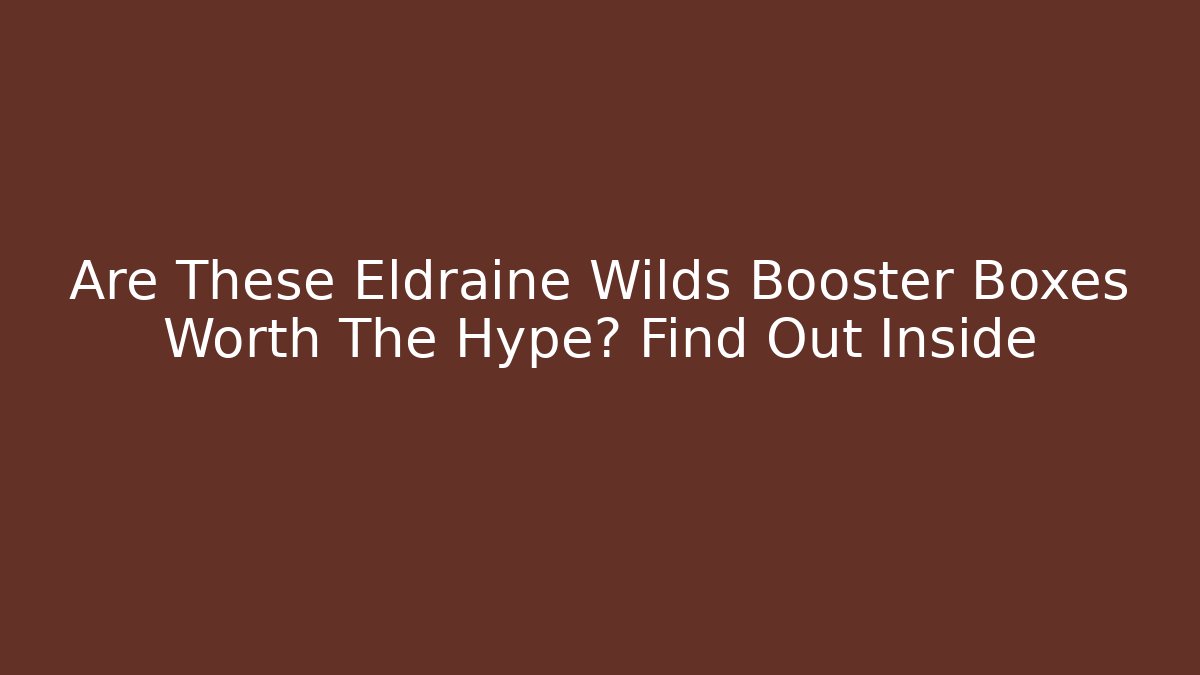 Are These Eldraine Wilds Booster Boxes Worth The Hype? Find Out Inside - The Family Holidays