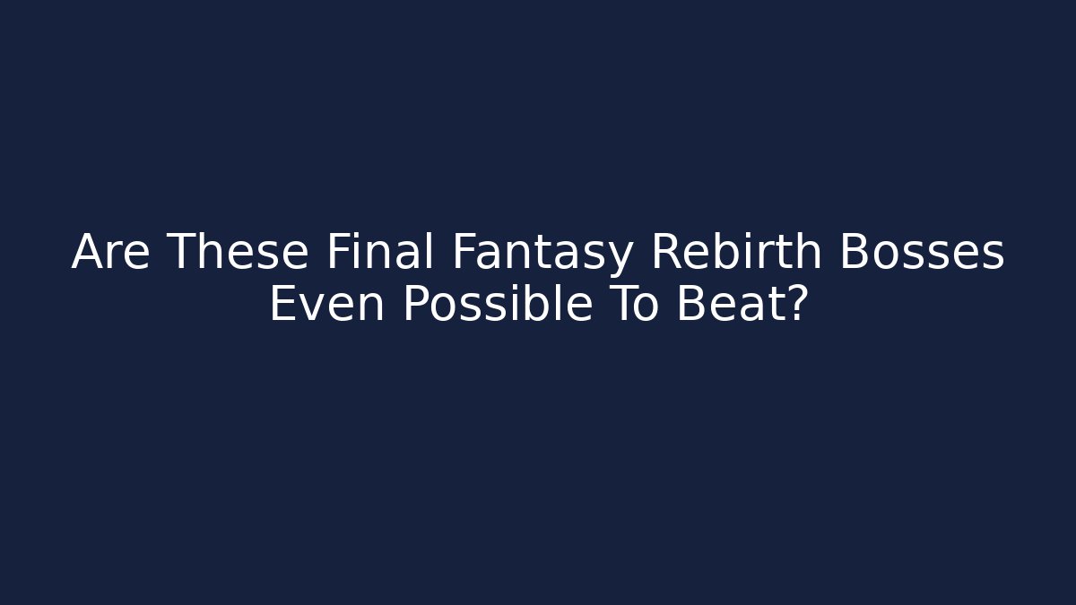 Are These Final Fantasy Rebirth Bosses Even Possible To Beat?