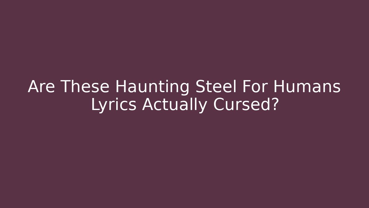 Are These Haunting Steel For Humans Lyrics Actually Cursed? - The Family Holidays
