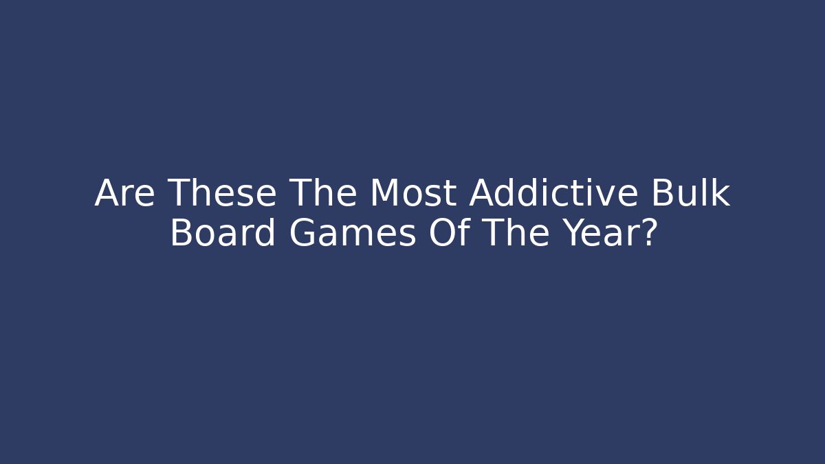 Are These The Most Addictive Bulk Board Games Of The Year?