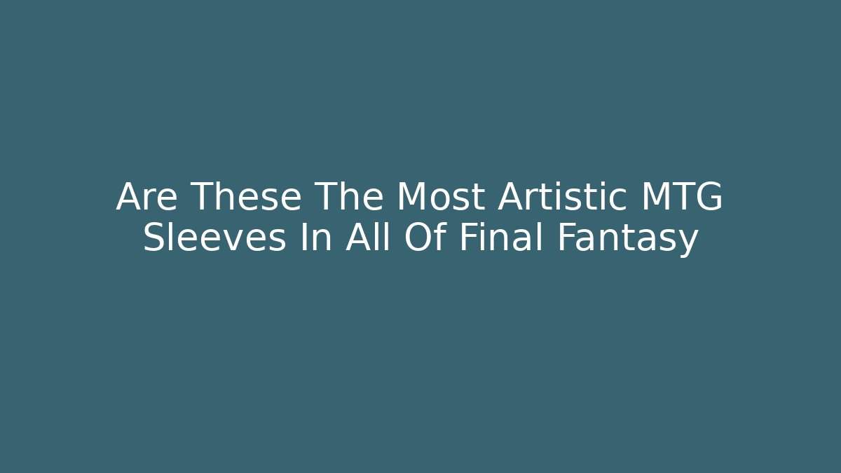 Are These The Most Artistic MTG Sleeves In All Of Final Fantasy