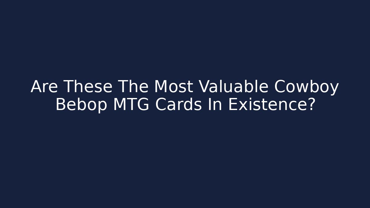 Are These The Most Valuable Cowboy Bebop MTG Cards In Existence?