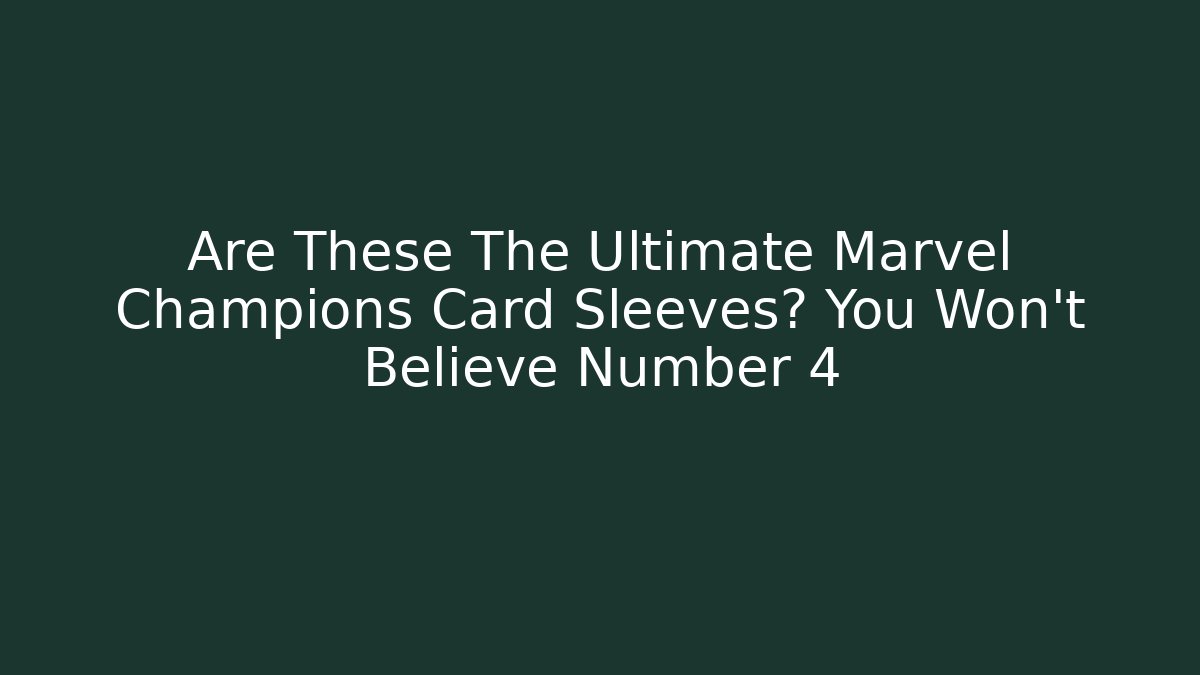 Are These The Ultimate Marvel Champions Card Sleeves? You Won't Believe Number 4