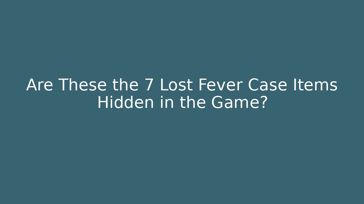 Are These the 7 Lost Fever Case Items Hidden in the Game? - The Family Holidays