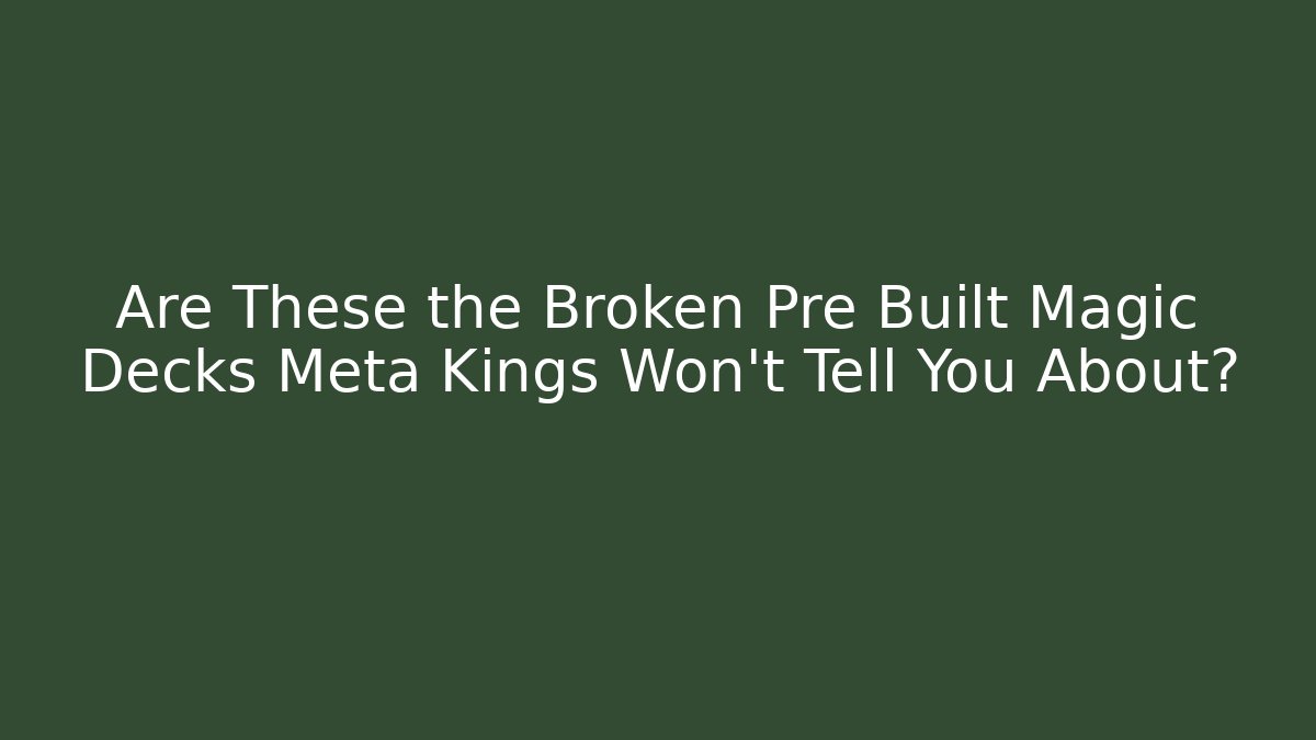 Are These the Broken Pre Built Magic Decks Meta Kings Won't Tell You About?