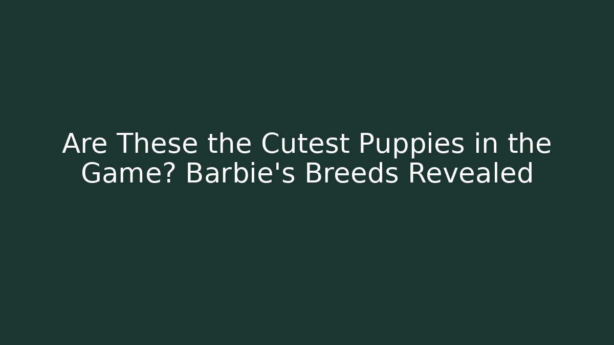 Are These the Cutest Puppies in the Game? Barbie's Breeds Revealed