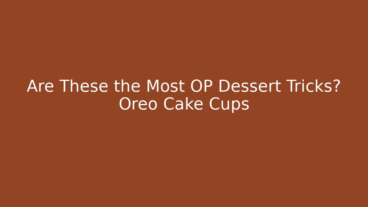 Are These the Most OP Dessert Tricks? Oreo Cake Cups