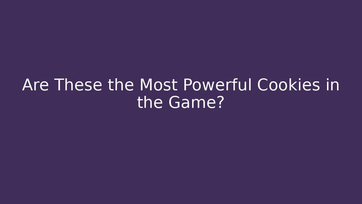 Are These the Most Powerful Cookies in the Game?