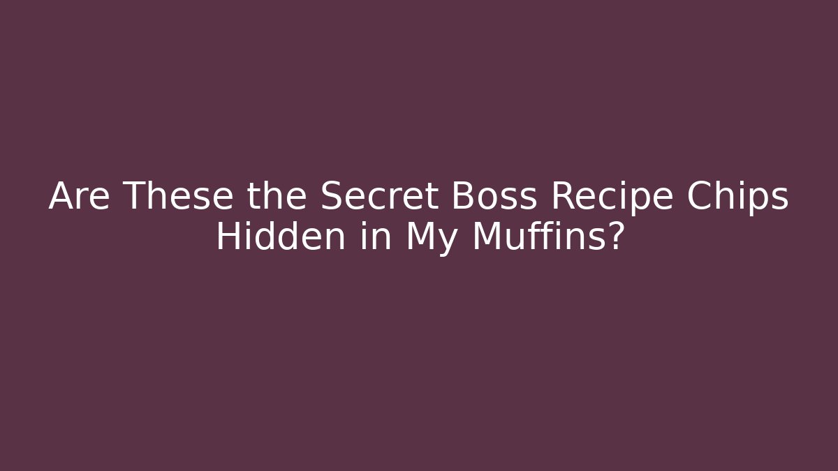 Are These the Secret Boss Recipe Chips Hidden in My Muffins? - The Family Holidays